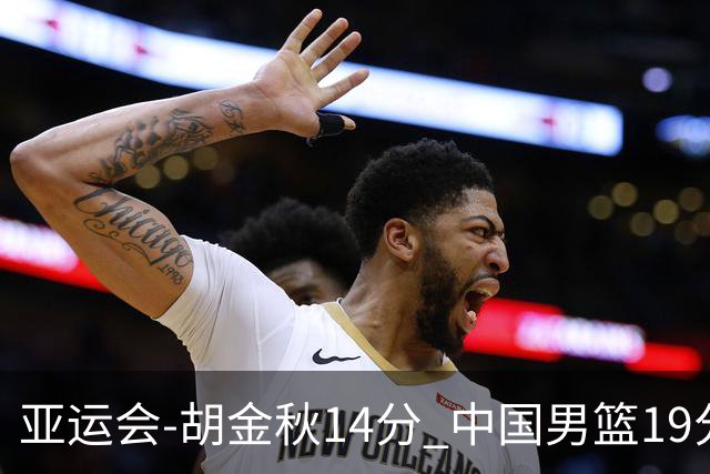 亚运会-胡金秋14分 中国男篮19分惨败日本无缘决赛